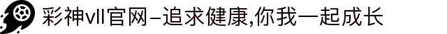 彩神vll官网-追求健康,你我一起成长